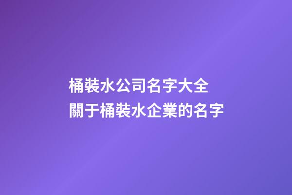 桶裝水公司名字大全 關于桶裝水企業的名字-第1張-公司起名-玄機派